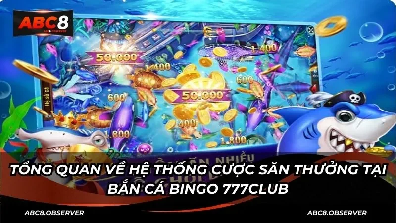 Tổng quan về hệ thống cược săn thưởng tại bắn cá Bingo 777Club